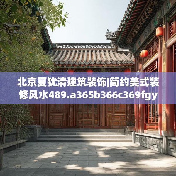 北京夏犹清建筑装饰|简约美式装修风水489.a365b366c369fgy.376uyk