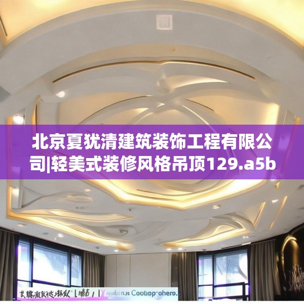 北京夏犹清建筑装饰工程有限公司|轻美式装修风格吊顶129.a5b6c9fgy.16uyk