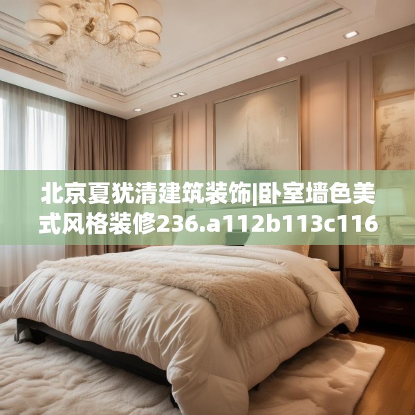 北京夏犹清建筑装饰|卧室墙色美式风格装修236.a112b113c116fgy.12376678