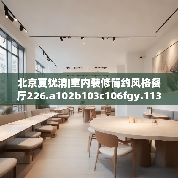 北京夏犹清|室内装修简约风格餐厅226.a102b103c106fgy.113sdA