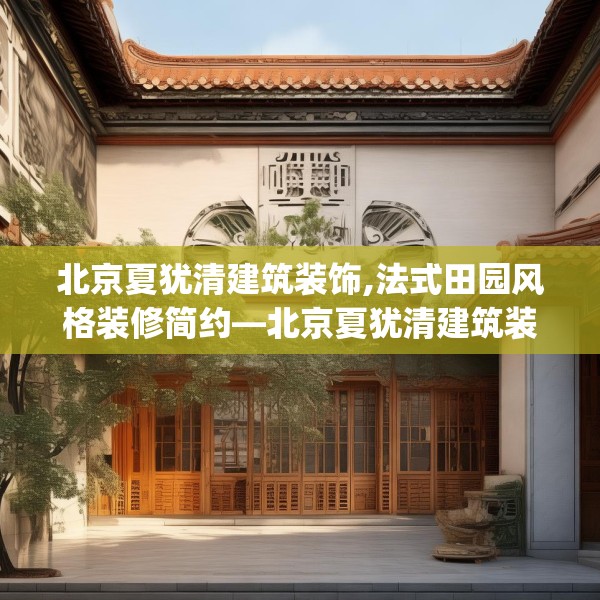 北京夏犹清建筑装饰,法式田园风格装修简约—北京夏犹清建筑装饰621.a497b498c501fgy508