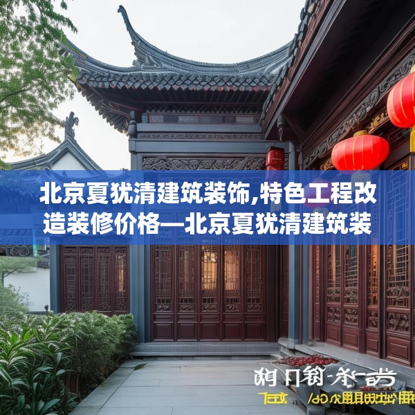 北京夏犹清建筑装饰,特色工程改造装修价格—北京夏犹清建筑装饰617.a493b494c497fgy.504fds