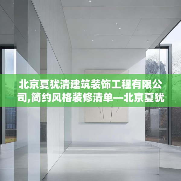 北京夏犹清建筑装饰工程有限公司,简约风格装修清单—北京夏犹清建筑装饰工程有限公司159.a35b36c39fgy.46fhsg