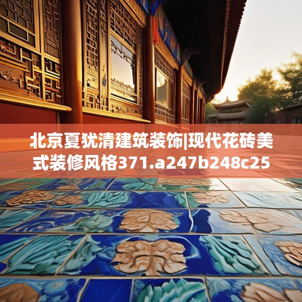 北京夏犹清建筑装饰|现代花砖美式装修风格371.a247b248c251fgy.258cvcx