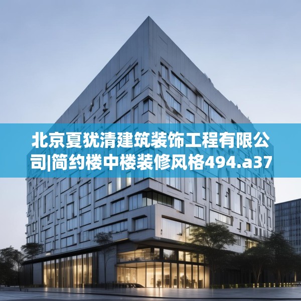 北京夏犹清建筑装饰工程有限公司|简约楼中楼装修风格494.a370b371c374fgy.381wew