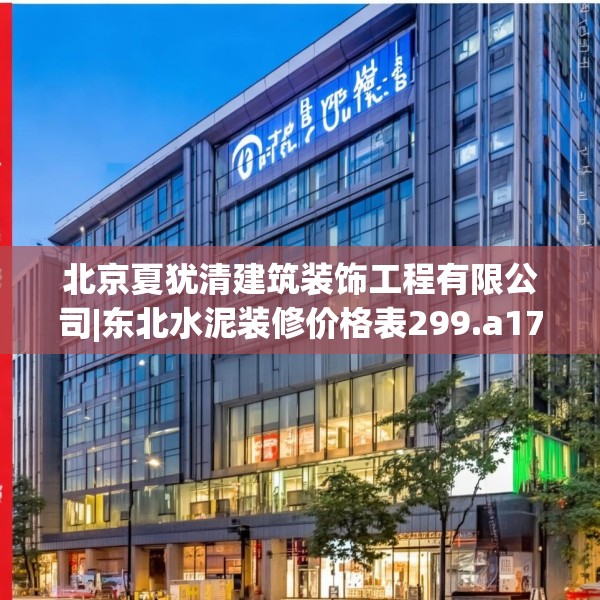北京夏犹清建筑装饰工程有限公司|东北水泥装修价格表299.a175b176c179fgy.186cvcx