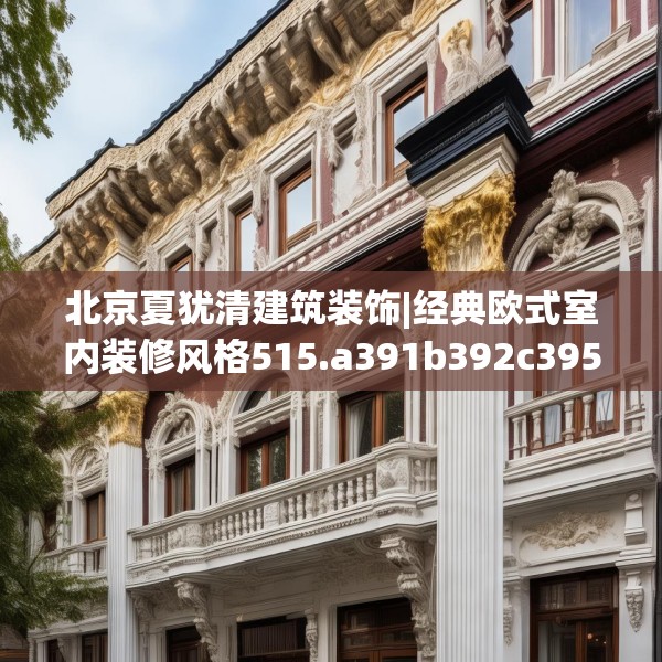 北京夏犹清建筑装饰|经典欧式室内装修风格515.a391b392c395fgy.402cvcx