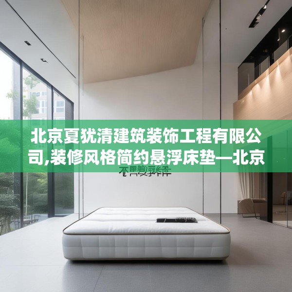 北京夏犹清建筑装饰工程有限公司,装修风格简约悬浮床垫—北京夏犹清建筑装饰工程有限公司151.a27b28c31fgy.38fdsfds