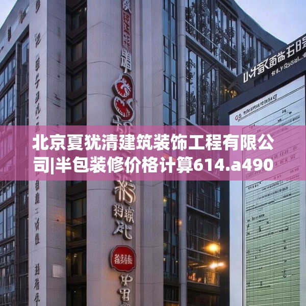 北京夏犹清建筑装饰工程有限公司|半包装修价格计算614.a490b491c494fgy.50176657