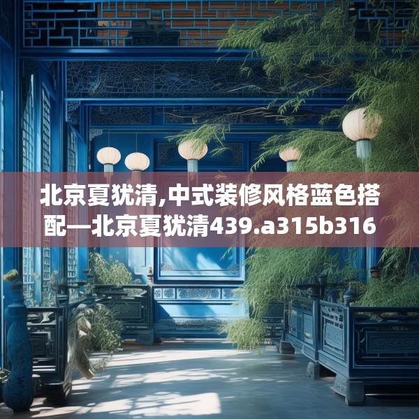 北京夏犹清,中式装修风格蓝色搭配—北京夏犹清439.a315b316c319fgy.326fdsfds