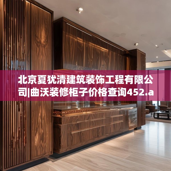 北京夏犹清建筑装饰工程有限公司|曲沃装修柜子价格查询452.a328b329c332fgy.33976666