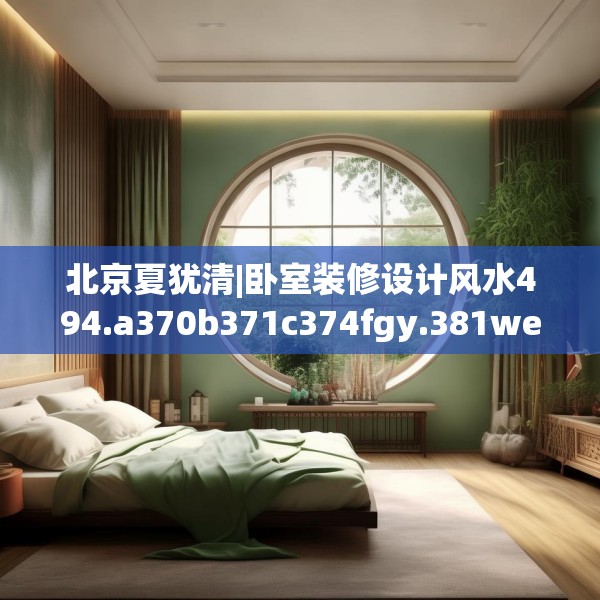 北京夏犹清|卧室装修设计风水494.a370b371c374fgy.381wew