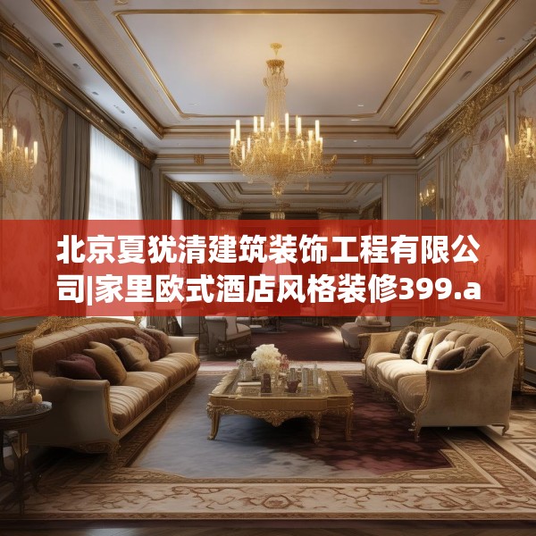 北京夏犹清建筑装饰工程有限公司|家里欧式酒店风格装修399.a275b276c279fgy.286uyk