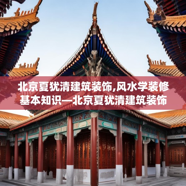 北京夏犹清建筑装饰,风水学装修基本知识—北京夏犹清建筑装饰206.a82b83c86fgy.93wew