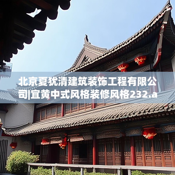 北京夏犹清建筑装饰工程有限公司|宜黄中式风格装修风格232.a108b109c112fgy.119dewqe