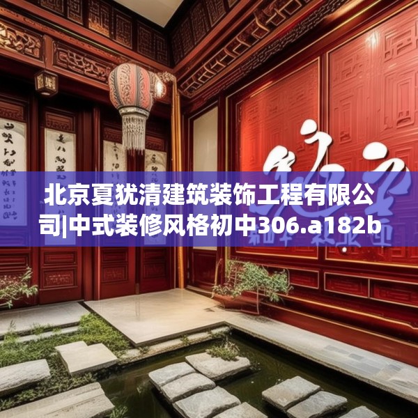 北京夏犹清建筑装饰工程有限公司|中式装修风格初中306.a182b183c186fgy.193nbn