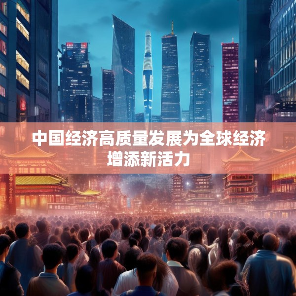 中国经济高质量发展为全球经济增添新活力