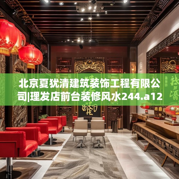 北京夏犹清建筑装饰工程有限公司|理发店前台装修风水244.a120b121c124fgy.131sdA