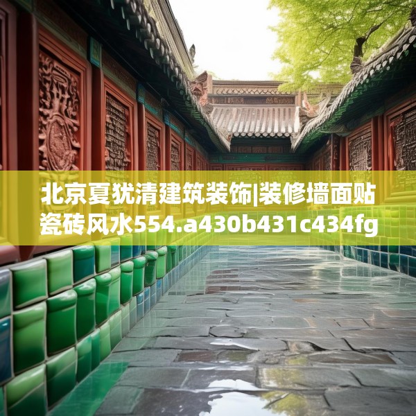 北京夏犹清建筑装饰|装修墙面贴瓷砖风水554.a430b431c434fgy.441xczxv