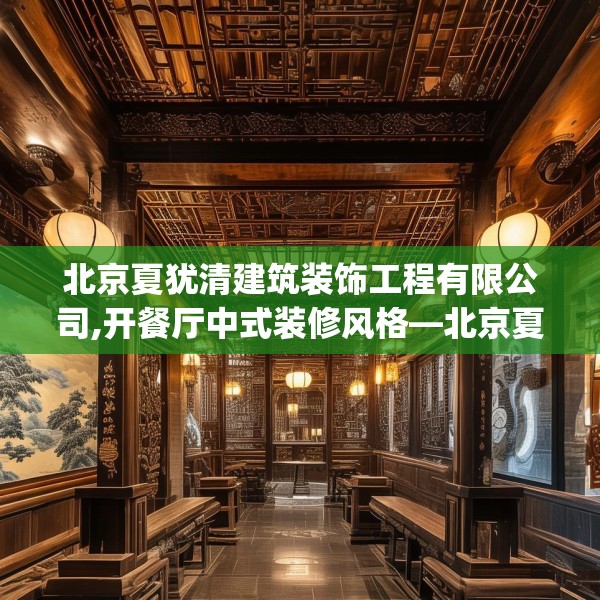 北京夏犹清建筑装饰工程有限公司,开餐厅中式装修风格—北京夏犹清建筑装饰工程有限公司474.a350b351c354fgy.361dsfds