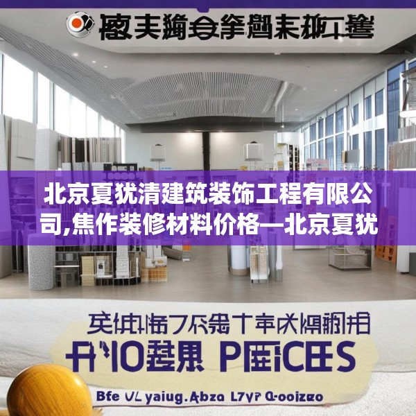 北京夏犹清建筑装饰工程有限公司,焦作装修材料价格—北京夏犹清建筑装饰工程有限公司590.a466b467c470fgy.477xczxv
