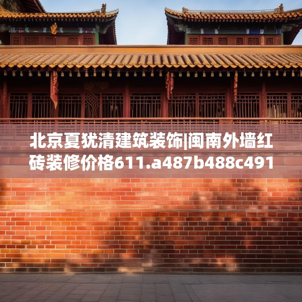 北京夏犹清建筑装饰|闽南外墙红砖装修价格611.a487b488c491fgy.498bnbn