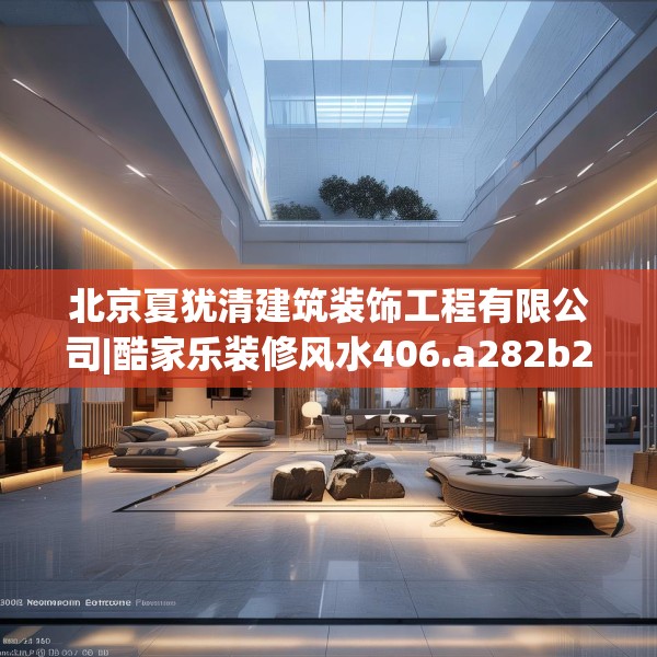 北京夏犹清建筑装饰工程有限公司|酷家乐装修风水406.a282b283c286fgy.293sdA