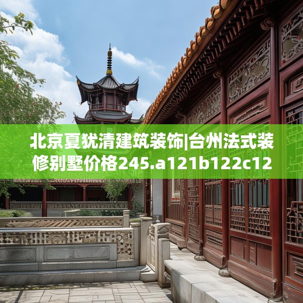 北京夏犹清建筑装饰|台州法式装修别墅价格245.a121b122c125fgy.132cvcx
