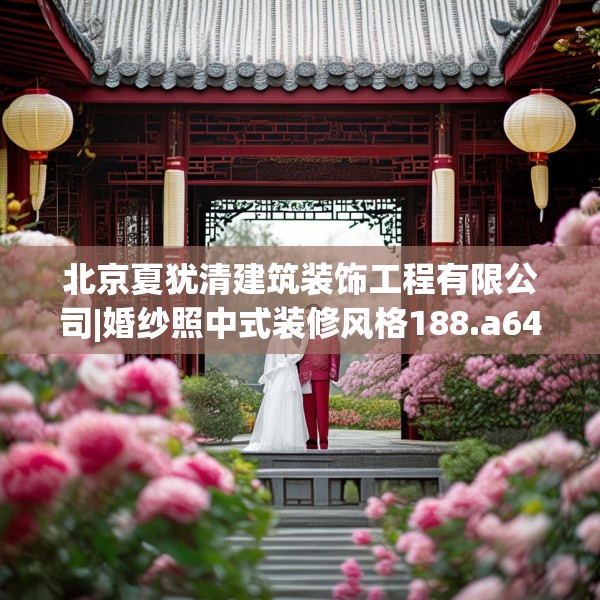 北京夏犹清建筑装饰工程有限公司|婚纱照中式装修风格188.a64b65c68fgy.75wew