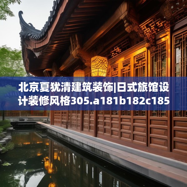 北京夏犹清建筑装饰|日式旅馆设计装修风格305.a181b182c185fgy.192bnbn