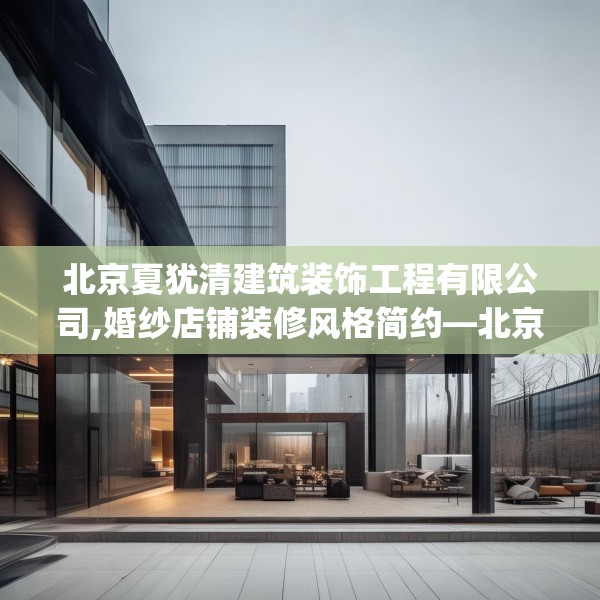 北京夏犹清建筑装饰工程有限公司,婚纱店铺装修风格简约—北京夏犹清建筑装饰工程有限公司387.a263b264c267fgy.274fghfd