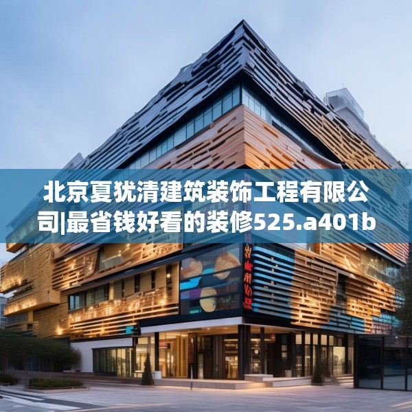 北京夏犹清建筑装饰工程有限公司|最省钱好看的装修525.a401b402c405fgy.412uyk