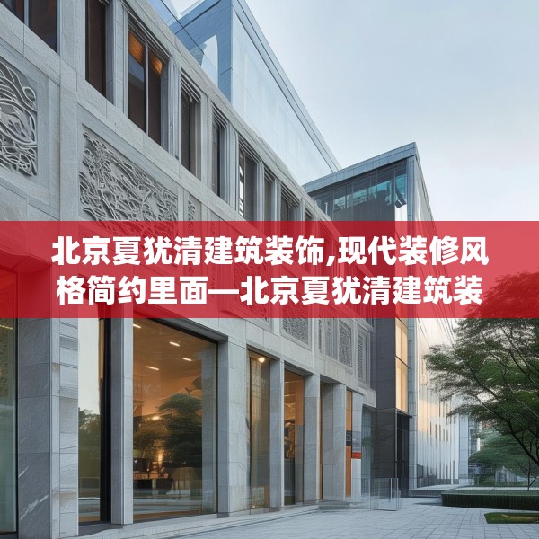 北京夏犹清建筑装饰,现代装修风格简约里面—北京夏犹清建筑装饰572.a448b449c452fgy.459xczxv