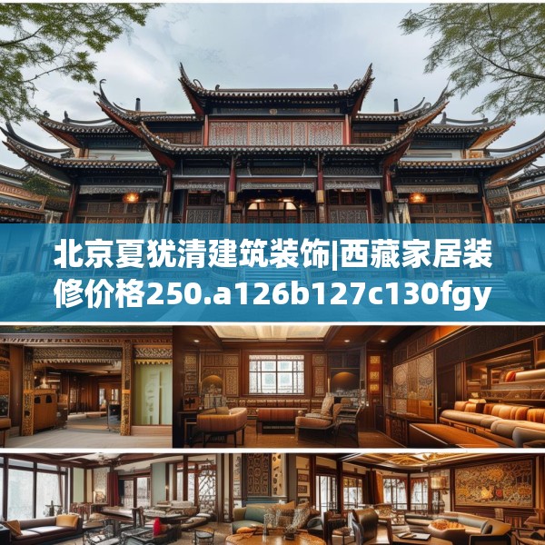 北京夏犹清建筑装饰|西藏家居装修价格250.a126b127c130fgy.137dewqe