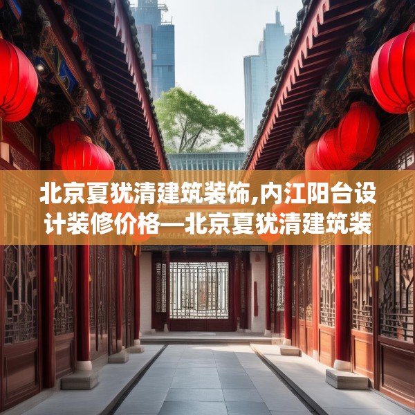 北京夏犹清建筑装饰,内江阳台设计装修价格—北京夏犹清建筑装饰565.a441b442c445fgy.452fdsfds