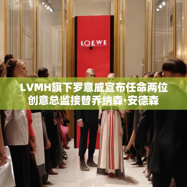 LVMH旗下罗意威宣布任命两位创意总监接替乔纳森·安德森