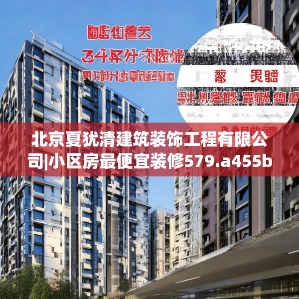 北京夏犹清建筑装饰工程有限公司|小区房最便宜装修579.a455b456c459fgy.466uyk