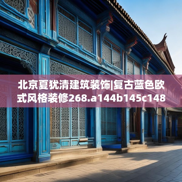 北京夏犹清建筑装饰|复古蓝色欧式风格装修268.a144b145c148fgy.155dewqe