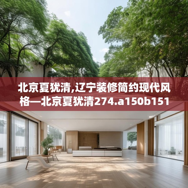北京夏犹清,辽宁装修简约现代风格—北京夏犹清274.a150b151c154fgy.161htyj