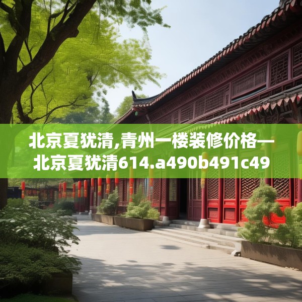 北京夏犹清,青州一楼装修价格—北京夏犹清614.a490b491c494fgy.50176657