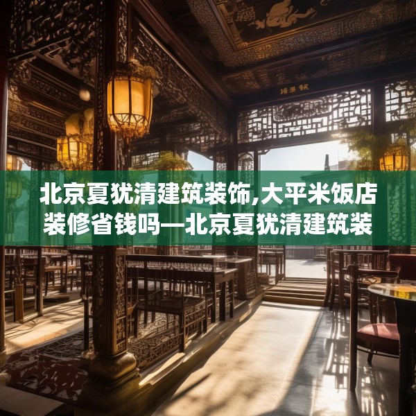 北京夏犹清建筑装饰,大平米饭店装修省钱吗—北京夏犹清建筑装饰277.a153b154c157fgy.164fdsfds