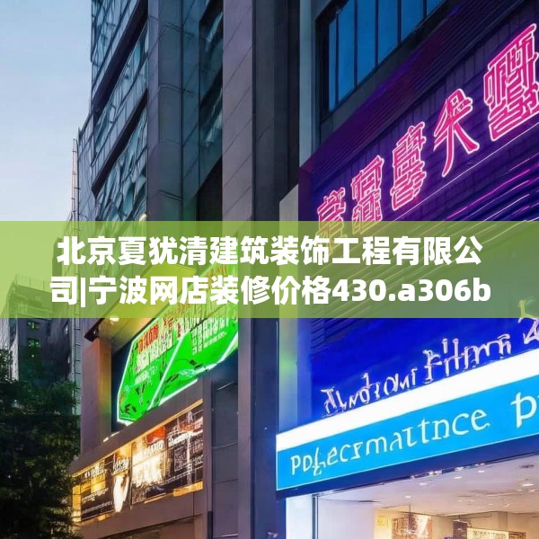 北京夏犹清建筑装饰工程有限公司|宁波网店装修价格430.a306b307c310fgy.317dewqe