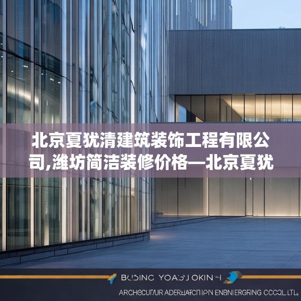 北京夏犹清建筑装饰工程有限公司,潍坊简洁装修价格—北京夏犹清建筑装饰工程有限公司604.a480b481c484fgy.491sdA