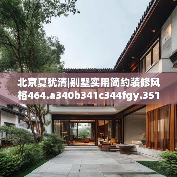 北京夏犹清|别墅实用简约装修风格464.a340b341c344fgy.351xczxv