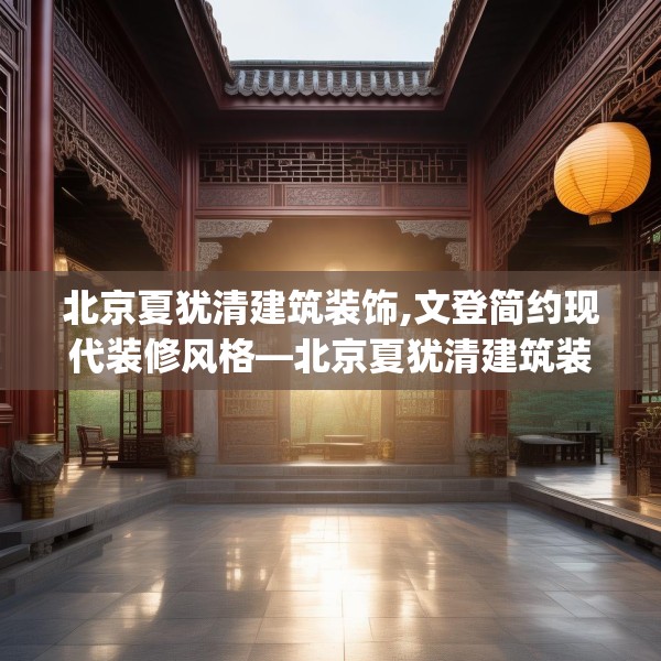 北京夏犹清建筑装饰,文登简约现代装修风格—北京夏犹清建筑装饰610.a486b487c490fgy.497dewqe