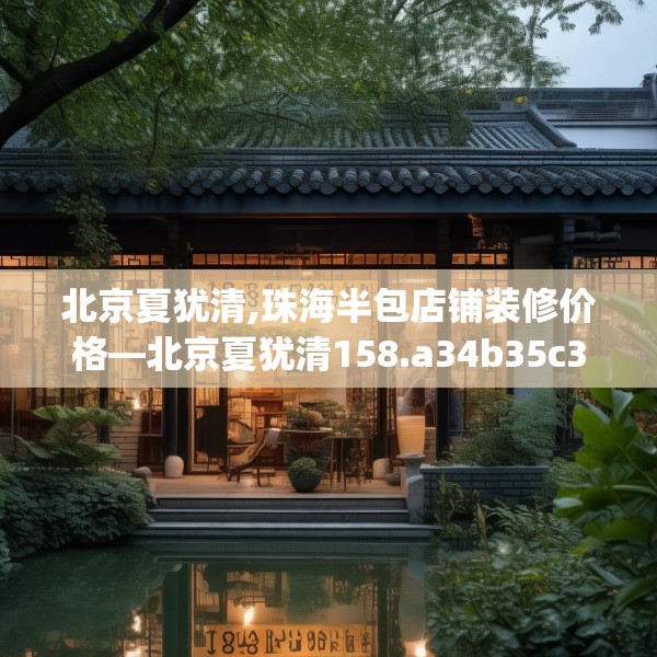 北京夏犹清,珠海半包店铺装修价格—北京夏犹清158.a34b35c38fgy.45xczxv
