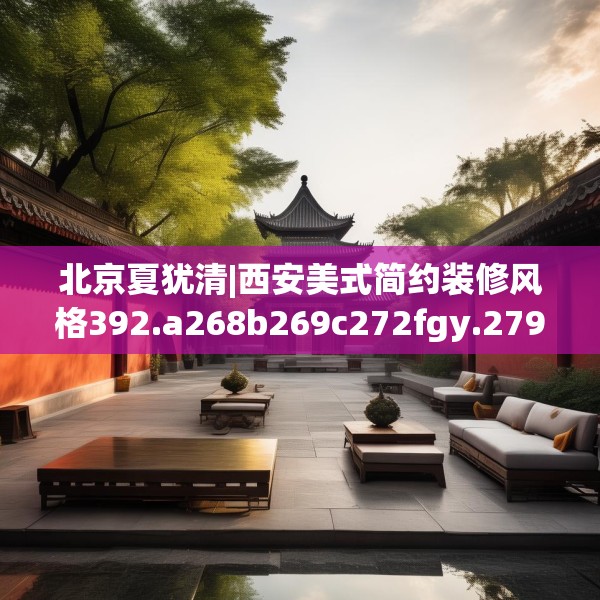 北京夏犹清|西安美式简约装修风格392.a268b269c272fgy.279xczxv