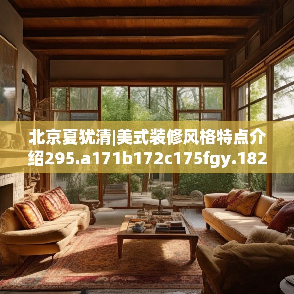 北京夏犹清|美式装修风格特点介绍295.a171b172c175fgy.182fdsfds