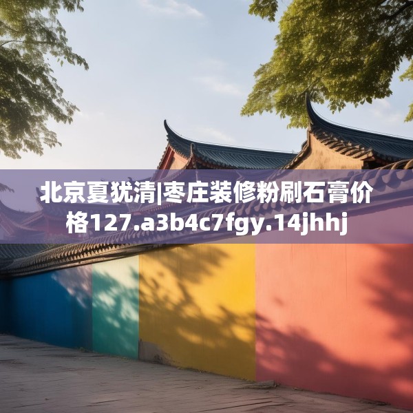 北京夏犹清|枣庄装修粉刷石膏价格127.a3b4c7fgy.14jhhj