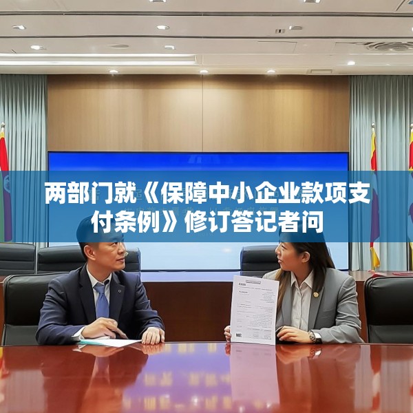 两部门就《保障中小企业款项支付条例》修订答记者问